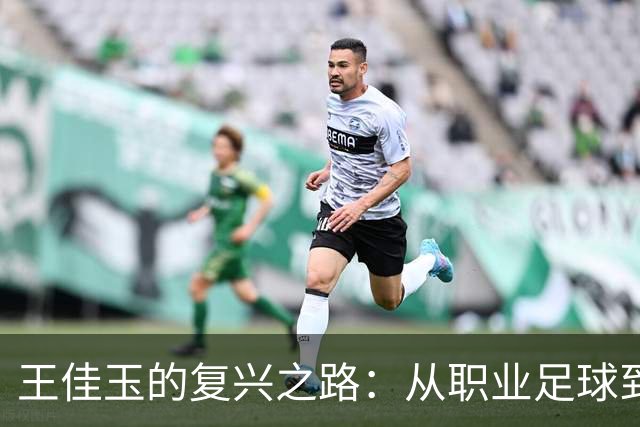 王佳玉的复兴之路：从职业足球到青训事业的转型