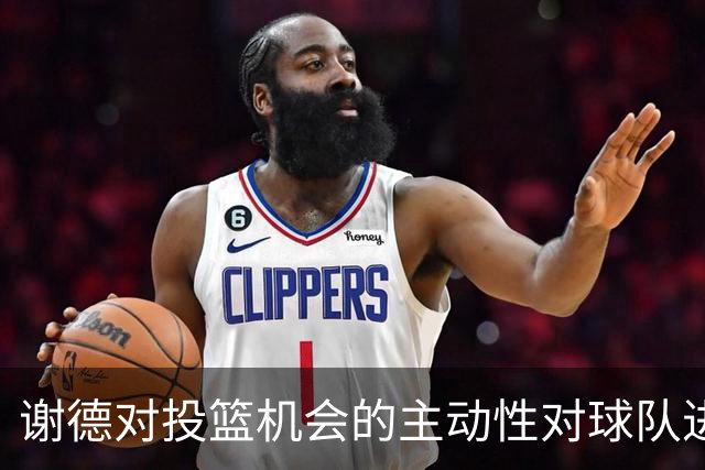 谢德对投篮机会的主动性对球队进攻的重要性分析